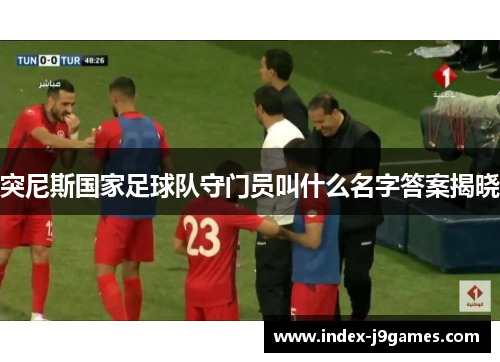 突尼斯国家足球队守门员叫什么名字答案揭晓