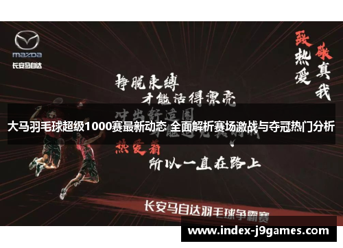 大马羽毛球超级1000赛最新动态 全面解析赛场激战与夺冠热门分析