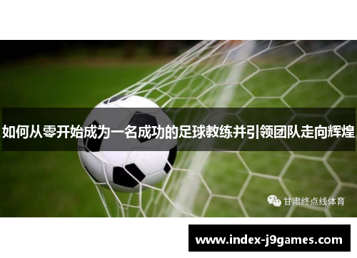 如何从零开始成为一名成功的足球教练并引领团队走向辉煌