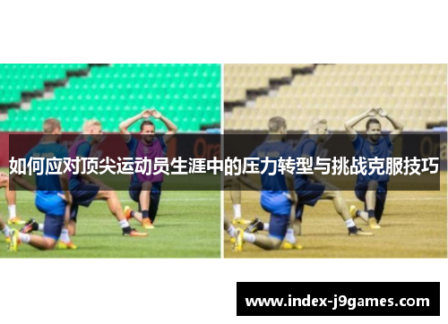 如何应对顶尖运动员生涯中的压力转型与挑战克服技巧