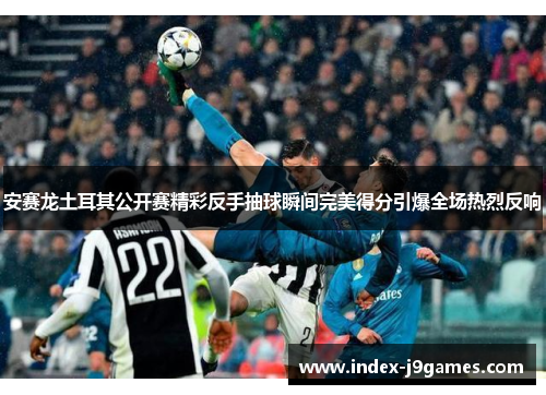 安赛龙土耳其公开赛精彩反手抽球瞬间完美得分引爆全场热烈反响