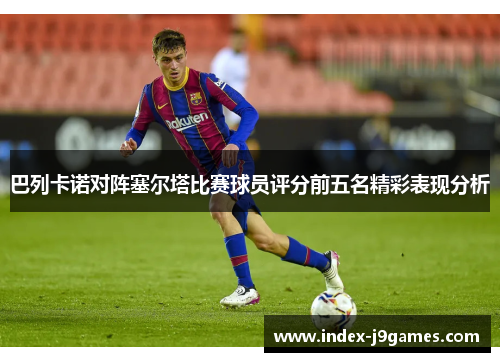 巴列卡诺对阵塞尔塔比赛球员评分前五名精彩表现分析