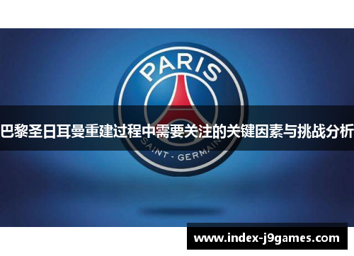 巴黎圣日耳曼重建过程中需要关注的关键因素与挑战分析