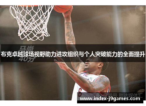 布克卓越球场视野助力进攻组织与个人突破能力的全面提升