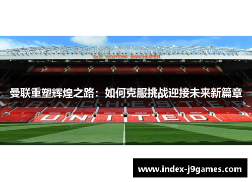 曼联重塑辉煌之路：如何克服挑战迎接未来新篇章
