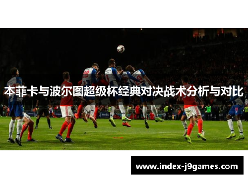 本菲卡与波尔图超级杯经典对决战术分析与对比