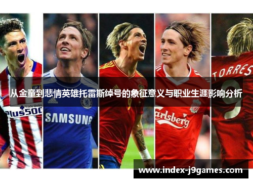 从金童到悲情英雄托雷斯绰号的象征意义与职业生涯影响分析