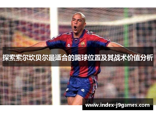探索索尔坎贝尔最适合的踢球位置及其战术价值分析