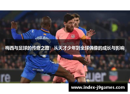 梅西与足球的传奇之路：从天才少年到全球偶像的成长与影响