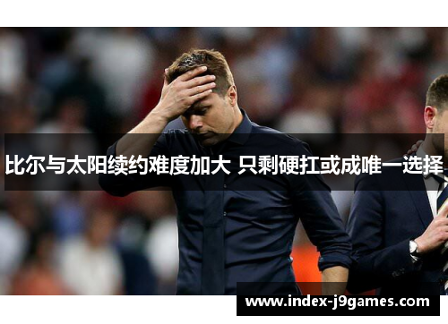 比尔与太阳续约难度加大 只剩硬扛或成唯一选择