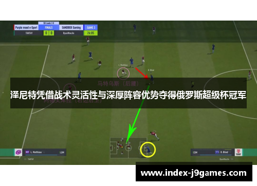 泽尼特凭借战术灵活性与深厚阵容优势夺得俄罗斯超级杯冠军 泽尼特凭借战术灵活性与深厚阵容优势夺得俄罗斯超级杯冠军