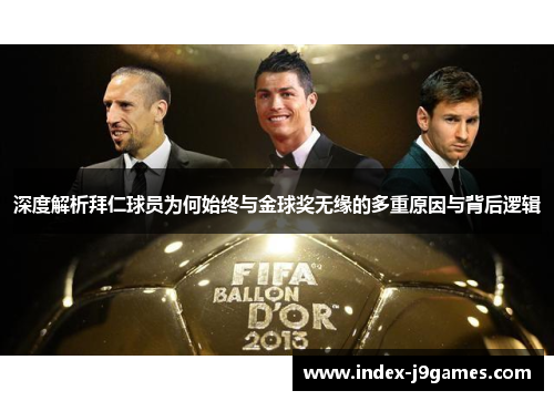 深度解析拜仁球员为何始终与金球奖无缘的多重原因与背后逻辑 深度解析拜仁球员为何始终与金球奖无缘的多重原因与背后逻辑