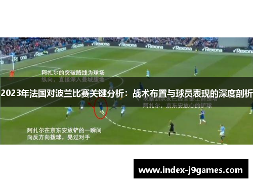 2023年法国对波兰比赛关键分析:战术布置与球员表现的深度剖析 2023年法国对波兰比赛关键分析:战术布置与球员表现的深度剖析