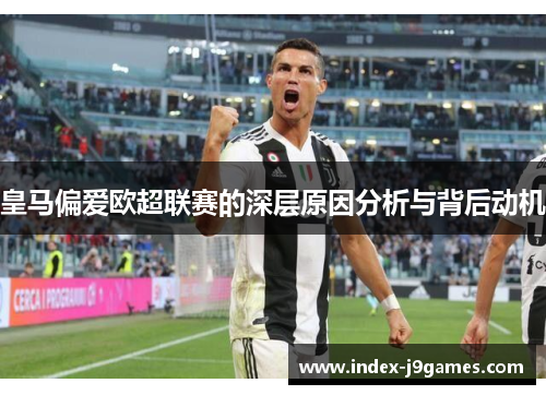 皇马偏爱欧超联赛的深层原因分析与背后动机