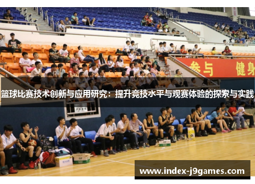 篮球比赛技术创新与应用研究:提升竞技水平与观赛体验的探索与实践