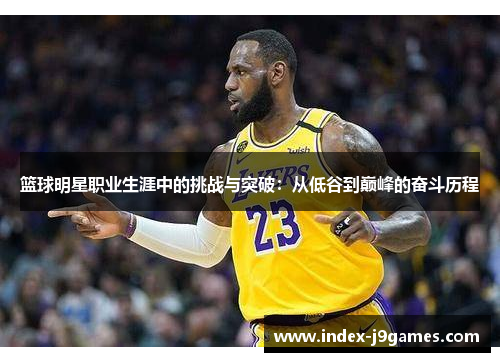 篮球明星职业生涯中的挑战与突破:从低谷到巅峰的奋斗历程