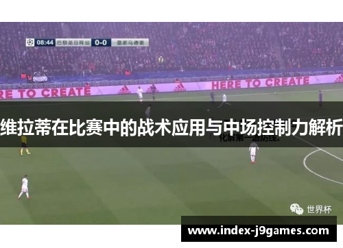 维拉蒂在比赛中的战术应用与中场控制力解析