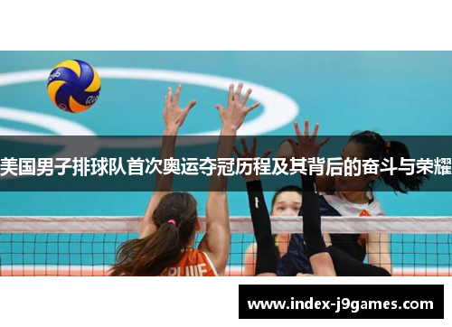 美国男子排球队首次奥运夺冠历程及其背后的奋斗与荣耀