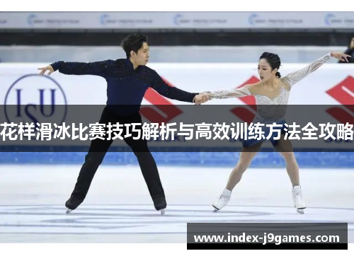 花样滑冰比赛技巧解析与高效训练方法全攻略 花样滑冰比赛技巧解析与高效训练方法全攻略