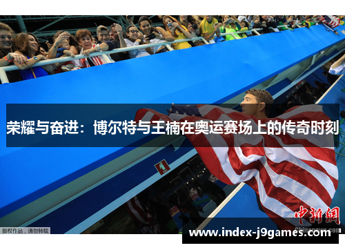荣耀与奋进：博尔特与王楠在奥运赛场上的传奇时刻