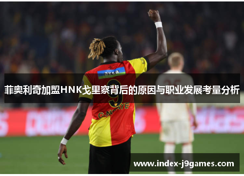 菲奥利奇加盟HNK戈里察背后的原因与职业发展考量分析