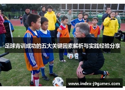 足球青训成功的五大关键因素解析与实践经验分享