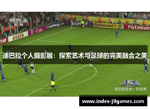 迪巴拉个人摄影展：探索艺术与足球的完美融合之美