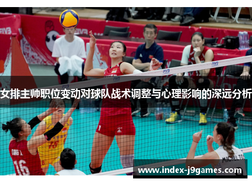 女排主帅职位变动对球队战术调整与心理影响的深远分析