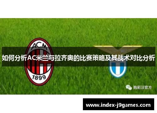 如何分析AC米兰与拉齐奥的比赛策略及其战术对比分析