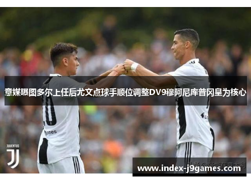 意媒曝图多尔上任后尤文点球手顺位调整DV9穆阿尼库普冈皇为核心
