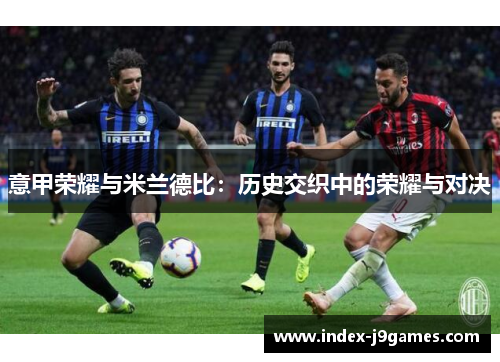 意甲荣耀与米兰德比：历史交织中的荣耀与对决