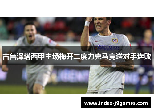 古鲁泽塔西甲主场梅开二度力克马竞送对手连败