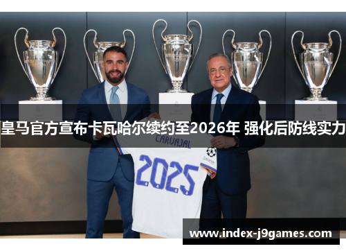 皇马官方宣布卡瓦哈尔续约至2026年 强化后防线实力
