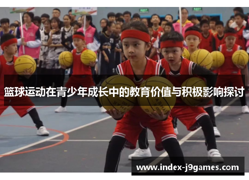篮球运动在青少年成长中的教育价值与积极影响探讨