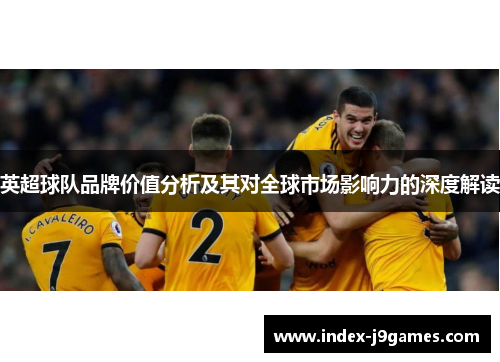 英超球队品牌价值分析及其对全球市场影响力的深度解读