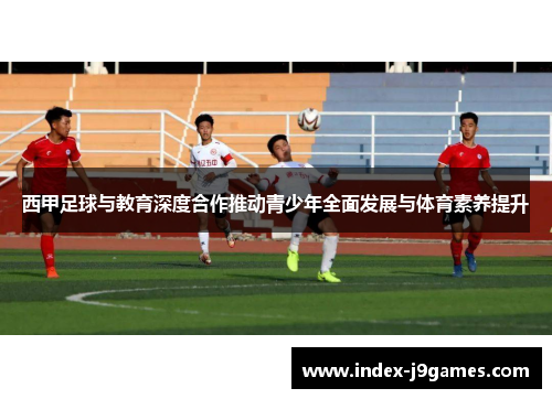西甲足球与教育深度合作推动青少年全面发展与体育素养提升