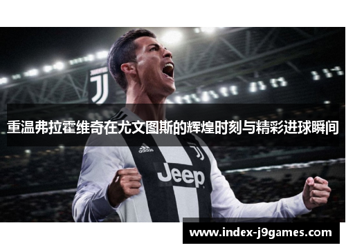 重温弗拉霍维奇在尤文图斯的辉煌时刻与精彩进球瞬间