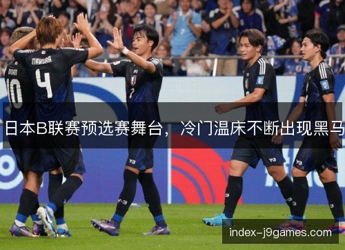 日本B联赛预选赛舞台，冷门温床不断出现黑马